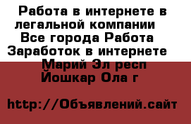 Работа в интернете в легальной компании. - Все города Работа » Заработок в интернете   . Марий Эл респ.,Йошкар-Ола г.